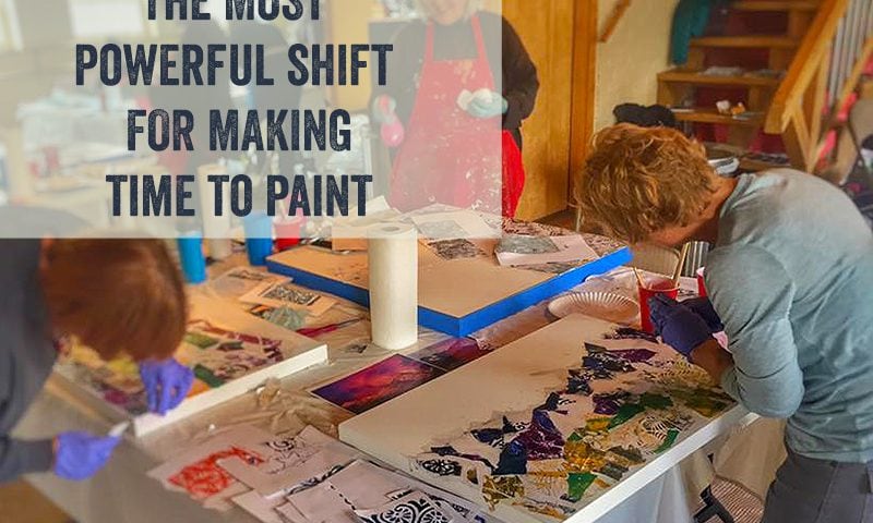 The most powerful shift for making time to paint in your life