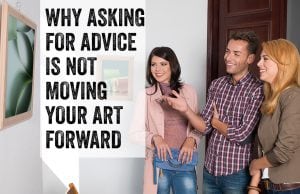 Why Asking for Advice is Not Advancing Your Art