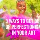 3 Ways to Get Out of Perfectionism in Your Art