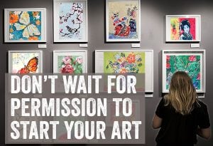 Don’t Wait for Permission to Create Your Art Life