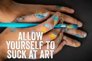 Allow yourself to suck at art