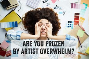 Are You Frozen by Artist Overwhelm?