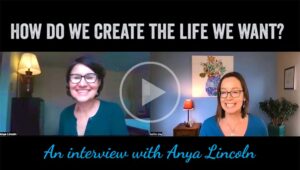 How do we create the life we want? An interview with Anya Lincoln and Kellie Day