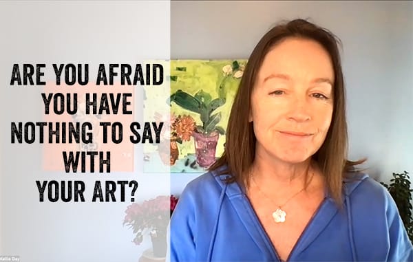 are you afraid you have nothing to say with your art?