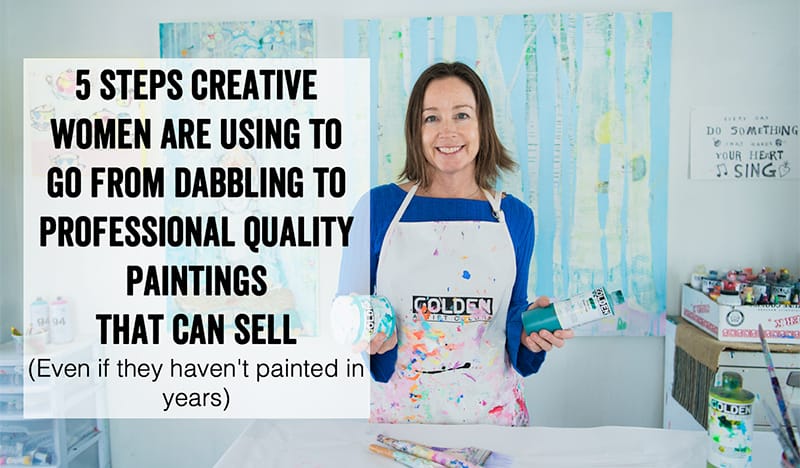 The 5 Shifts Creative Women are Using to go from Dabbling to Professional Quality Art that can even sell - even if they haven't painted in years